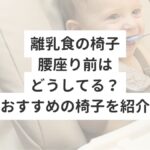 離乳食の椅子　腰座り前はどうしてる？おすすめの椅子を紹介